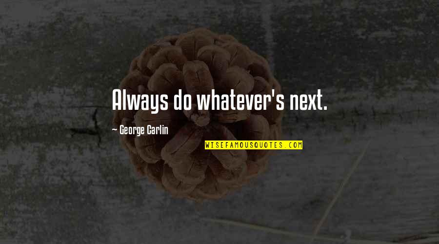Jxs Quotes By George Carlin: Always do whatever's next.