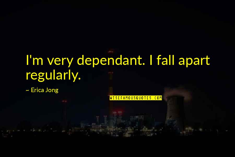 Jy Is Pragtig Quotes By Erica Jong: I'm very dependant. I fall apart regularly. Jy Is Pragtig Quotes By Erica Jong: I'm very dependant. I fall apart regularly.