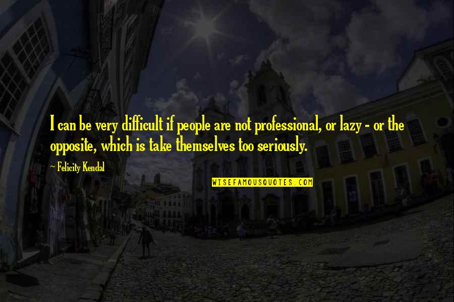 Jy Is Pragtig Quotes By Felicity Kendal: I can be very difficult if people are Jy Is Pragtig Quotes By Felicity Kendal: I can be very difficult if people are