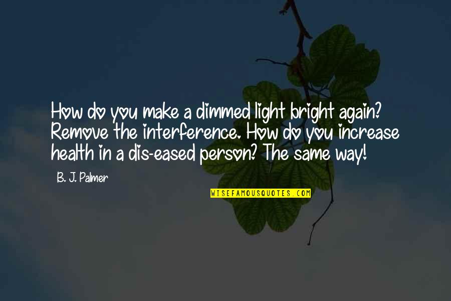 Jy Is Quotes By B. J. Palmer: How do you make a dimmed light bright Jy Is Quotes By B. J. Palmer: How do you make a dimmed light bright
