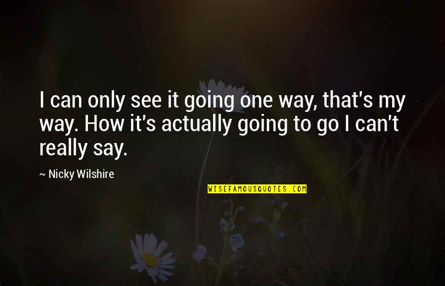 Jy Is Quotes By Nicky Wilshire: I can only see it going one way, Jy Is Quotes By Nicky Wilshire: I can only see it going one way,