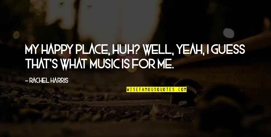 Jy Is Quotes By Rachel Harris: My happy place, huh? Well, yeah, I guess