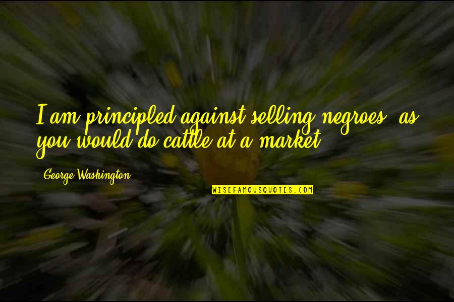 Jy Is Spesiaal Quotes By George Washington: I am principled against selling negroes, as you