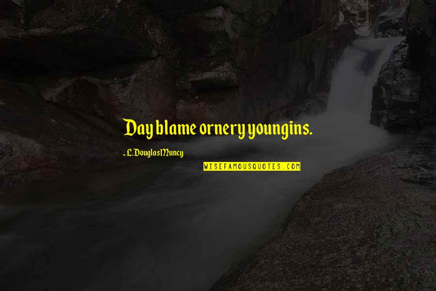 Jynnavyve Bruntmeyer Quotes By L.Douglas Muncy: Day blame ornery youngins.