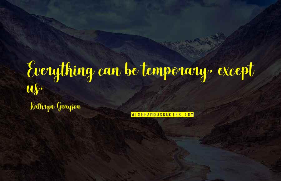 Jyothirmayi Chavali Quotes By Kathryn Grayson: Everything can be temporary, except us. Jyothirmayi Chavali Quotes By Kathryn Grayson: Everything can be temporary, except us.