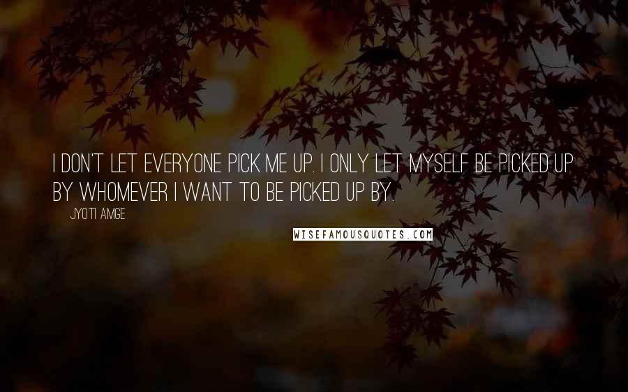 Jyoti Amge quotes: I don't let everyone pick me up. I only let myself be picked up by whomever I want to be picked up by.