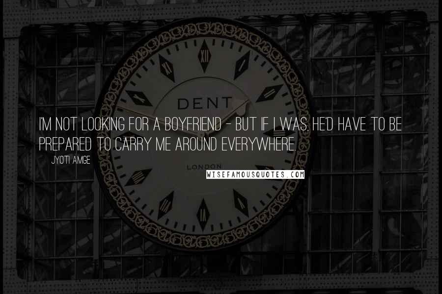 Jyoti Amge quotes: I'm not looking for a boyfriend - but if I was, he'd have to be prepared to carry me around everywhere.
