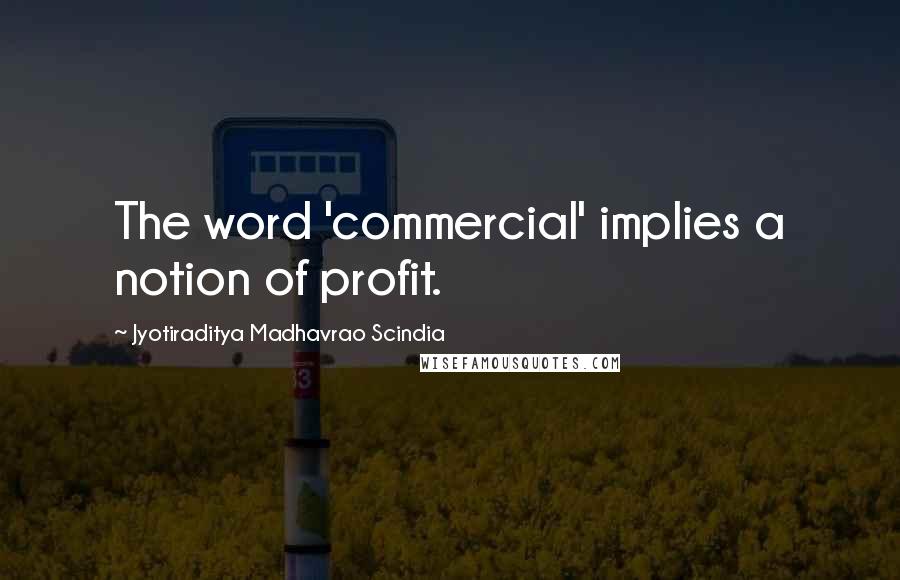 Jyotiraditya Madhavrao Scindia quotes: The word 'commercial' implies a notion of profit.
