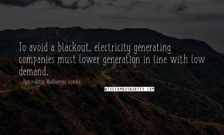 Jyotiraditya Madhavrao Scindia quotes: To avoid a blackout, electricity generating companies must lower generation in line with low demand.