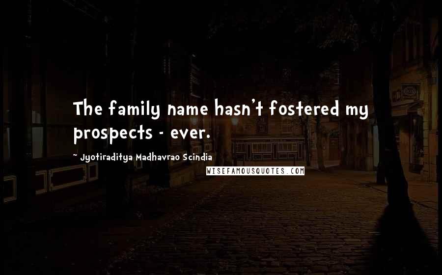 Jyotiraditya Madhavrao Scindia quotes: The family name hasn't fostered my prospects - ever.
