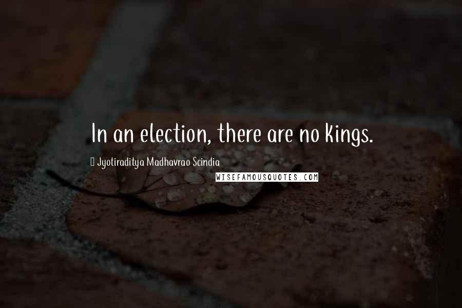 Jyotiraditya Madhavrao Scindia quotes: In an election, there are no kings.
