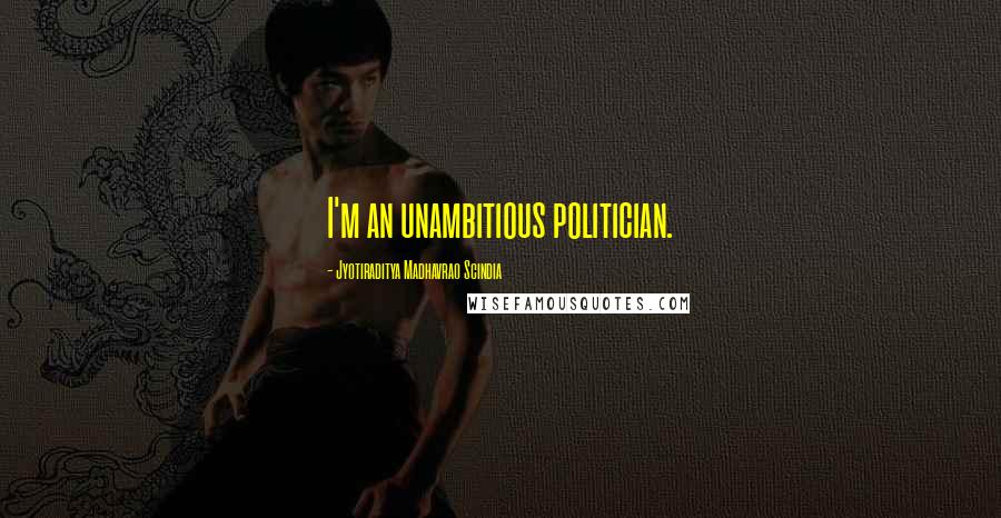 Jyotiraditya Madhavrao Scindia quotes: I'm an unambitious politician.