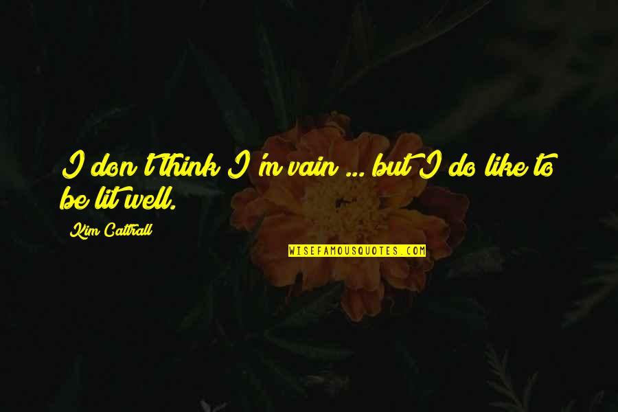 Jyotirmoy Biswas Quotes By Kim Cattrall: I don't think I'm vain ... but I Jyotirmoy Biswas Quotes By Kim Cattrall: I don't think I'm vain ... but I