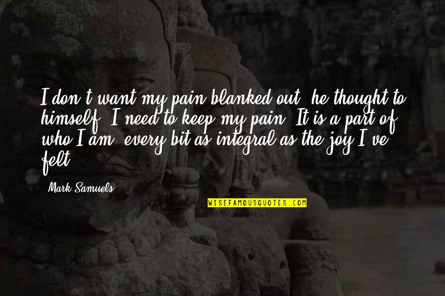 Jyotsna Prakashan Quotes By Mark Samuels: I don't want my pain blanked out, he Jyotsna Prakashan Quotes By Mark Samuels: I don't want my pain blanked out, he