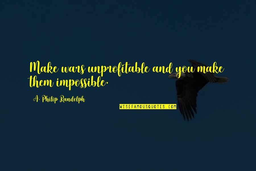 Jyotsna Radhakrishnan Quotes By A. Philip Randolph: Make wars unprofitable and you make them impossible. Jyotsna Radhakrishnan Quotes By A. Philip Randolph: Make wars unprofitable and you make them impossible.