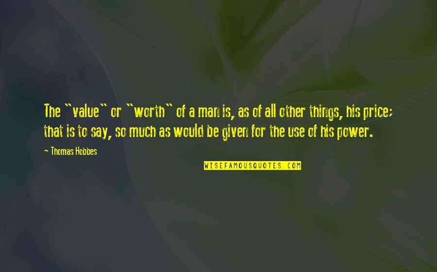 Jyotsna Radhakrishnan Quotes By Thomas Hobbes: The "value" or "worth" of a man is, Jyotsna Radhakrishnan Quotes By Thomas Hobbes: The "value" or "worth" of a man is,