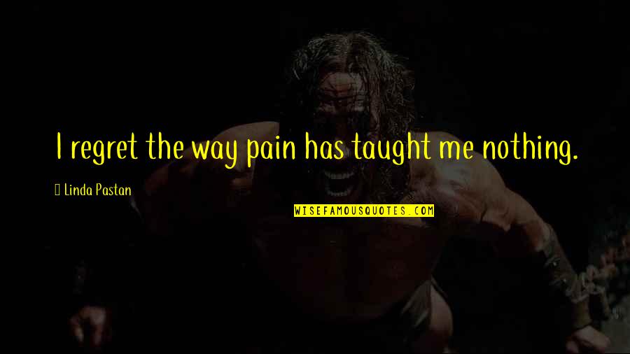 Jys My Lewe Quotes By Linda Pastan: I regret the way pain has taught me