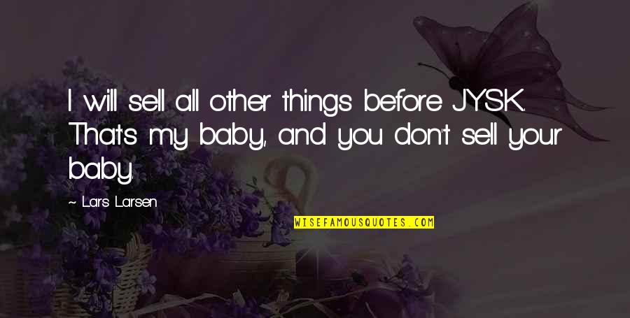 Jysk Quotes By Lars Larsen: I will sell all other things before JYSK. Jysk Quotes By Lars Larsen: I will sell all other things before JYSK.