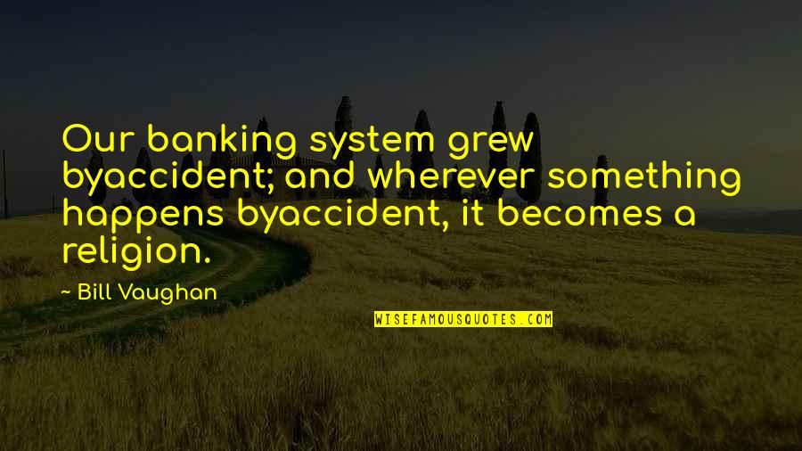 Jyubei English Quotes By Bill Vaughan: Our banking system grew byaccident; and wherever something Jyubei English Quotes By Bill Vaughan: Our banking system grew byaccident; and wherever something