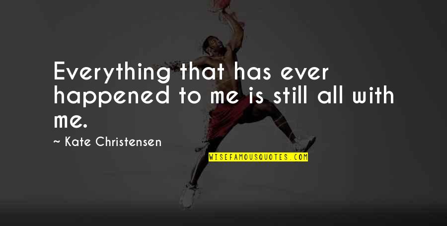 Jyugo Nanbaka Quotes By Kate Christensen: Everything that has ever happened to me is Jyugo Nanbaka Quotes By Kate Christensen: Everything that has ever happened to me is