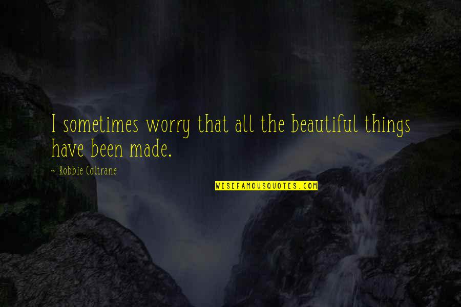 Jyun Hao Quotes By Robbie Coltrane: I sometimes worry that all the beautiful things