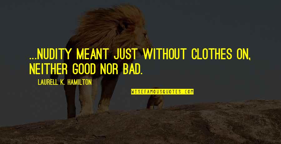 Jyunhao Quotes By Laurell K. Hamilton: ...nudity meant just without clothes on, neither good Jyunhao Quotes By Laurell K. Hamilton: ...nudity meant just without clothes on, neither good