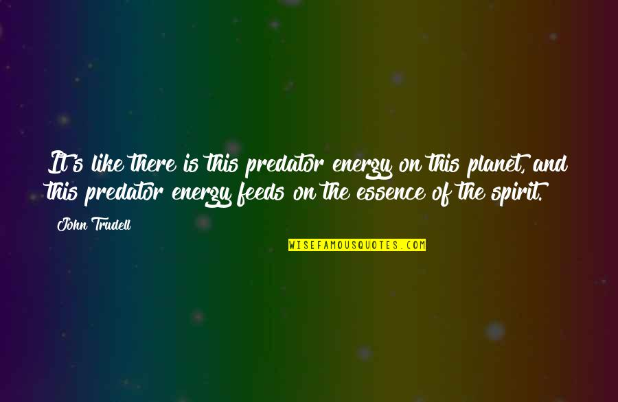 Jzeats Quotes By John Trudell: It's like there is this predator energy on