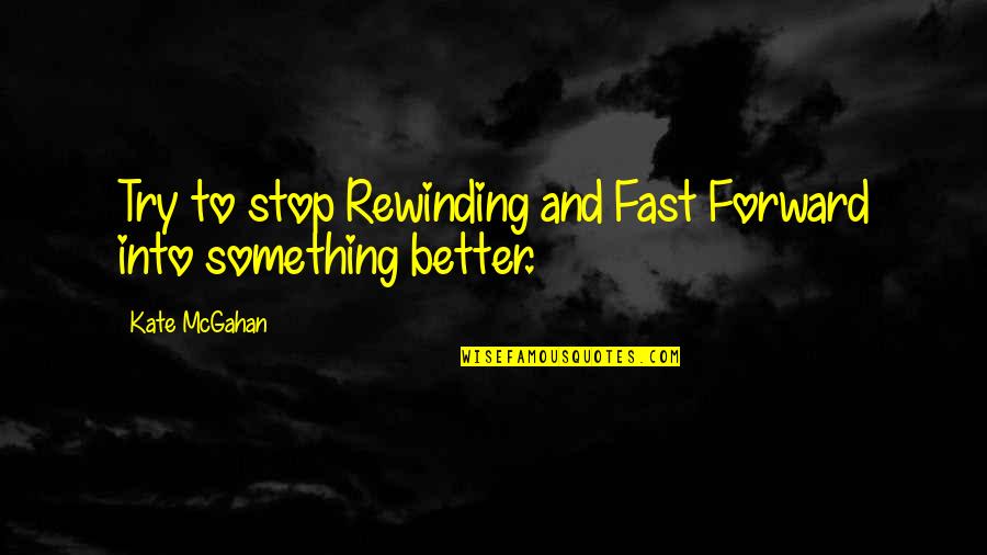 Jzeats Quotes By Kate McGahan: Try to stop Rewinding and Fast Forward into