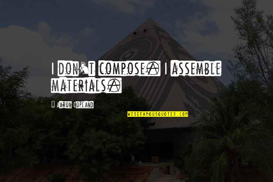 Jzeilins Quotes By Aaron Copland: I don't compose. I assemble materials.