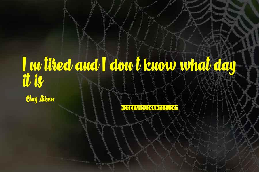 K 12 Angelita Quotes By Clay Aiken: I'm tired and I don't know what day K 12 Angelita Quotes By Clay Aiken: I'm tired and I don't know what day