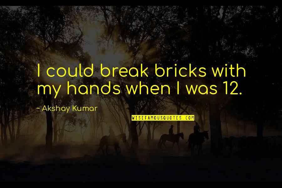 K 12 Quotes By Akshay Kumar: I could break bricks with my hands when K 12 Quotes By Akshay Kumar: I could break bricks with my hands when