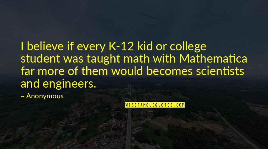 K 12 Quotes By Anonymous: I believe if every K-12 kid or college K 12 Quotes By Anonymous: I believe if every K-12 kid or college