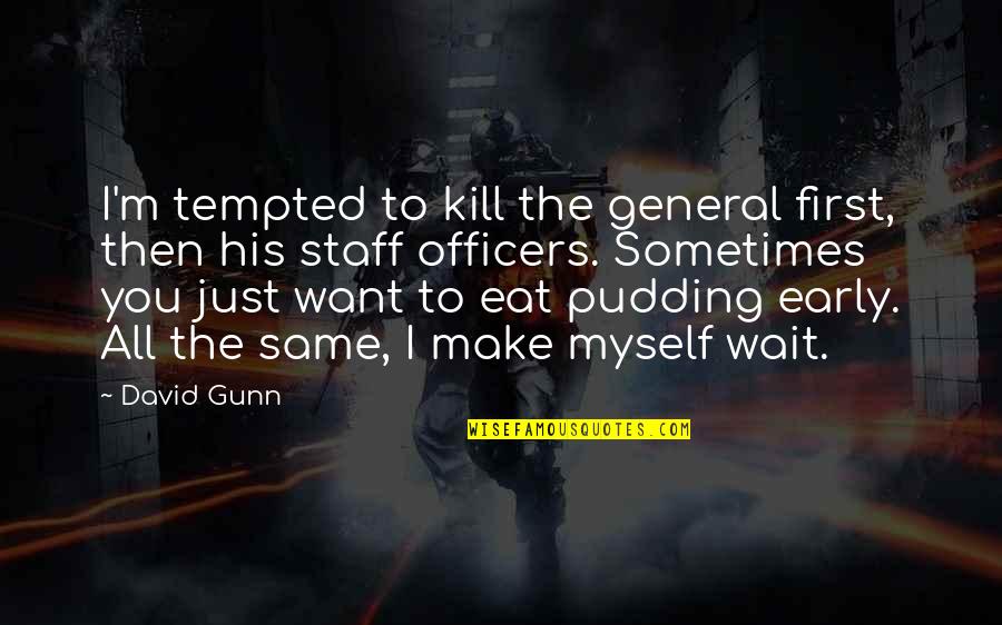 K-9 Officers Quotes By David Gunn: I'm tempted to kill the general first, then