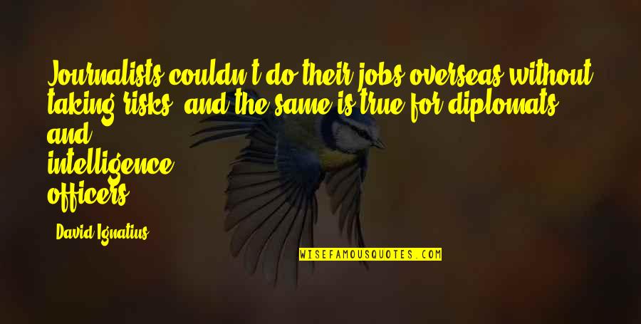 K-9 Officers Quotes By David Ignatius: Journalists couldn't do their jobs overseas without taking