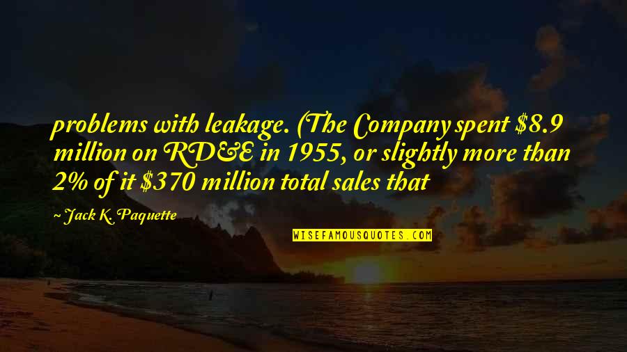 K 9 Quotes By Jack K. Paquette: problems with leakage. (The Company spent $8.9 million