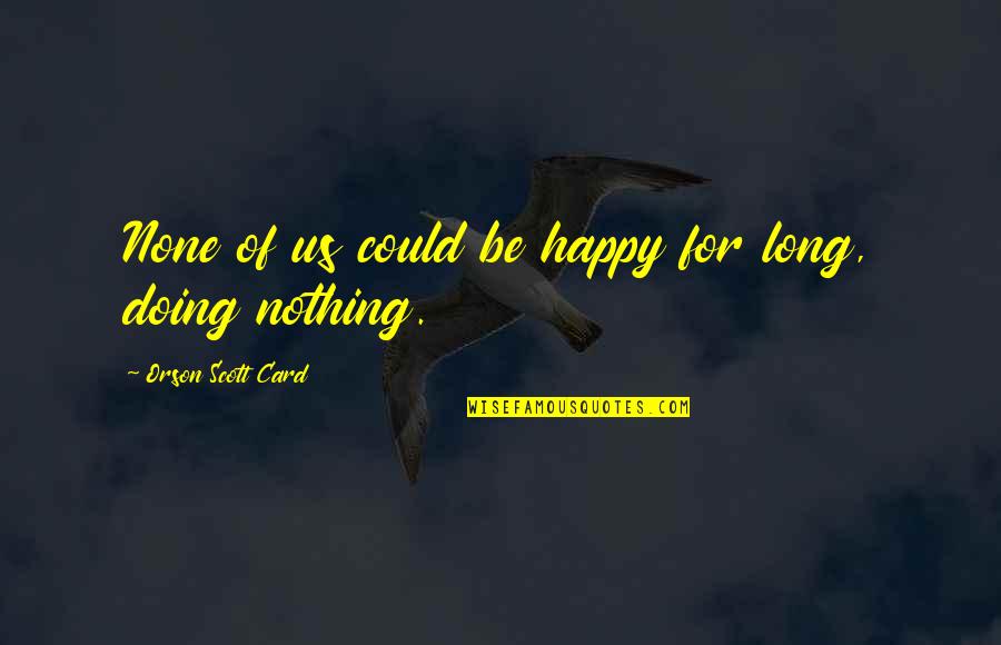 K 9 Quotes By Orson Scott Card: None of us could be happy for long, K 9 Quotes By Orson Scott Card: None of us could be happy for long,