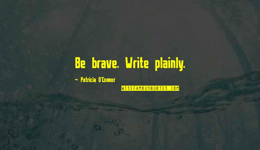 K 9 Quotes By Patricia O'Connor: Be brave. Write plainly. K 9 Quotes By Patricia O'Connor: Be brave. Write plainly.