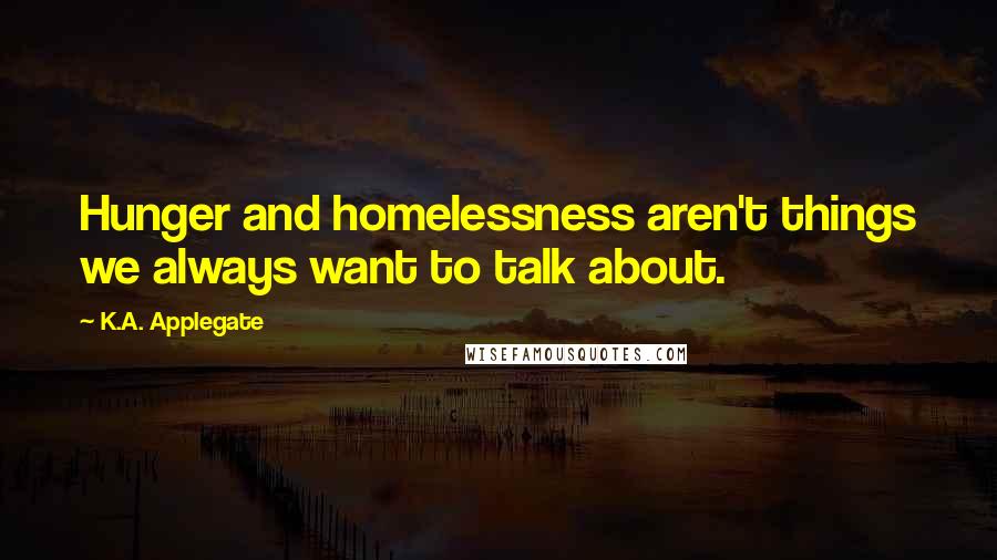 K.A. Applegate quotes: Hunger and homelessness aren't things we always want to talk about.