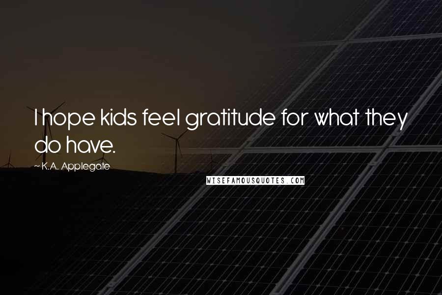 K.A. Applegate quotes: I hope kids feel gratitude for what they do have.
