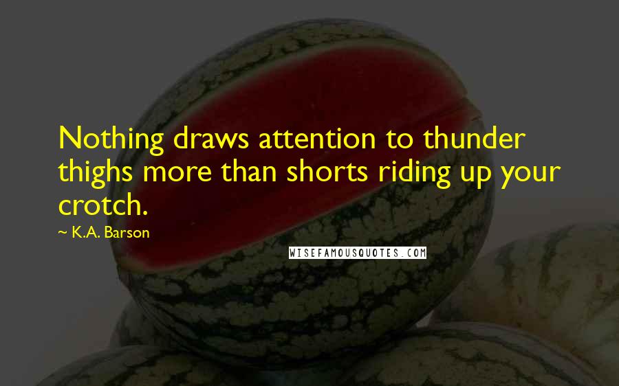 K.A. Barson quotes: Nothing draws attention to thunder thighs more than shorts riding up your crotch.
