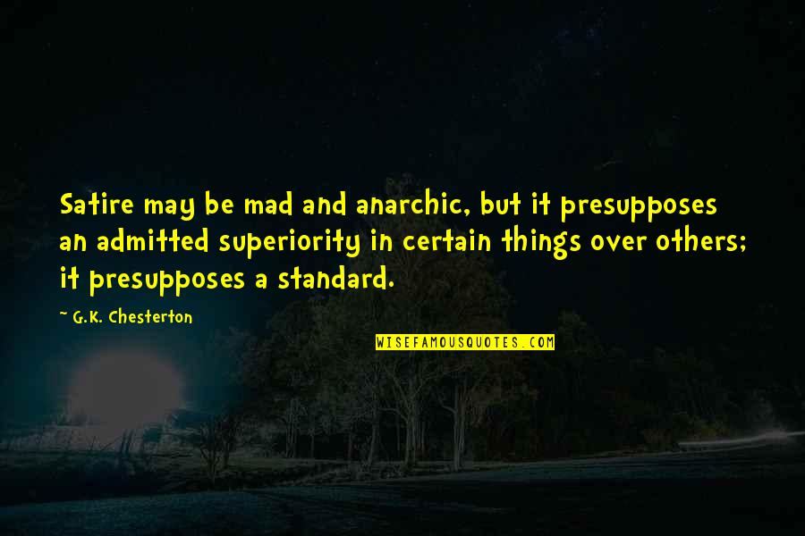 K A G Quotes By G.K. Chesterton: Satire may be mad and anarchic, but it