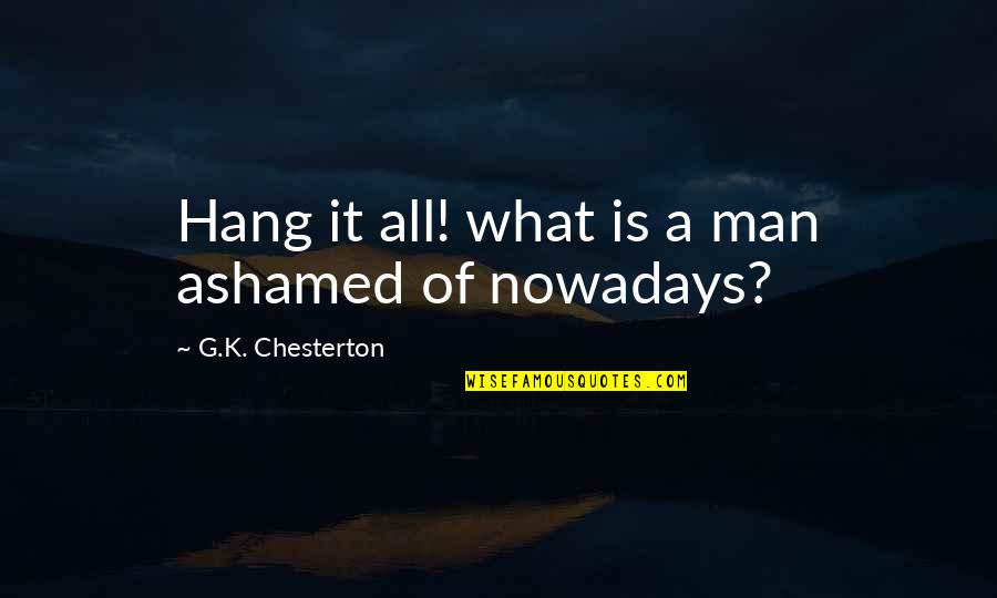 K A G Quotes By G.K. Chesterton: Hang it all! what is a man ashamed