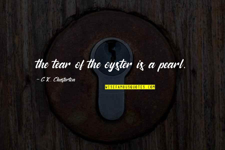 K A G Quotes By G.K. Chesterton: the tear of the oyster is a pearl.