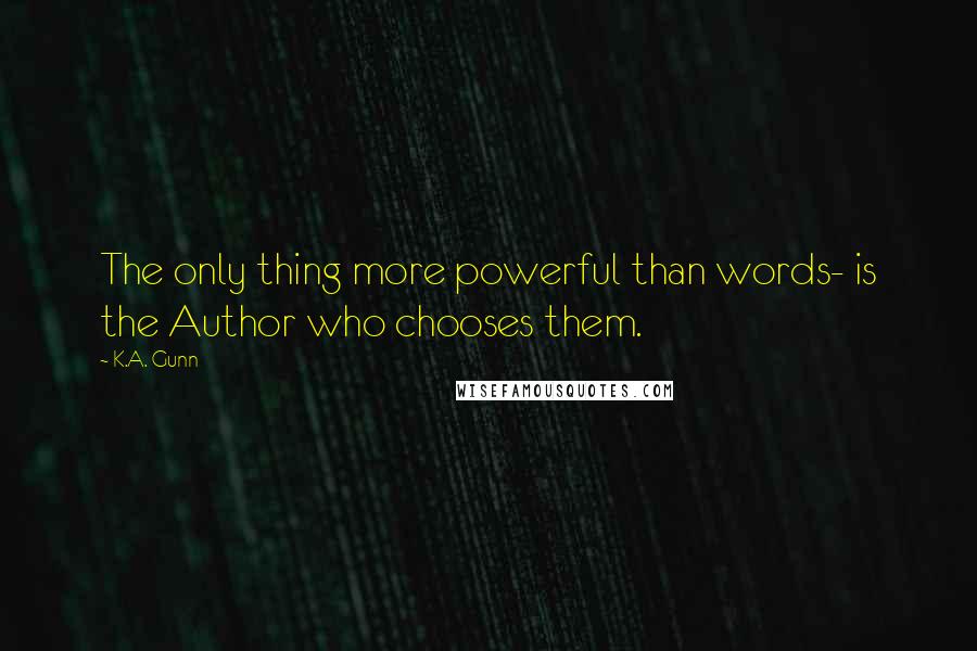K.A. Gunn quotes: The only thing more powerful than words- is the Author who chooses them.