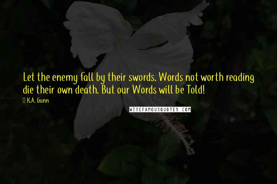 K.A. Gunn quotes: Let the enemy fall by their swords. Words not worth reading die their own death. But our Words will be Told!