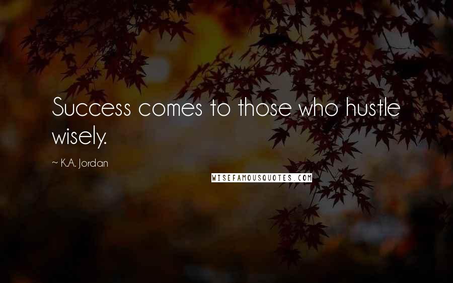 K.A. Jordan quotes: Success comes to those who hustle wisely.