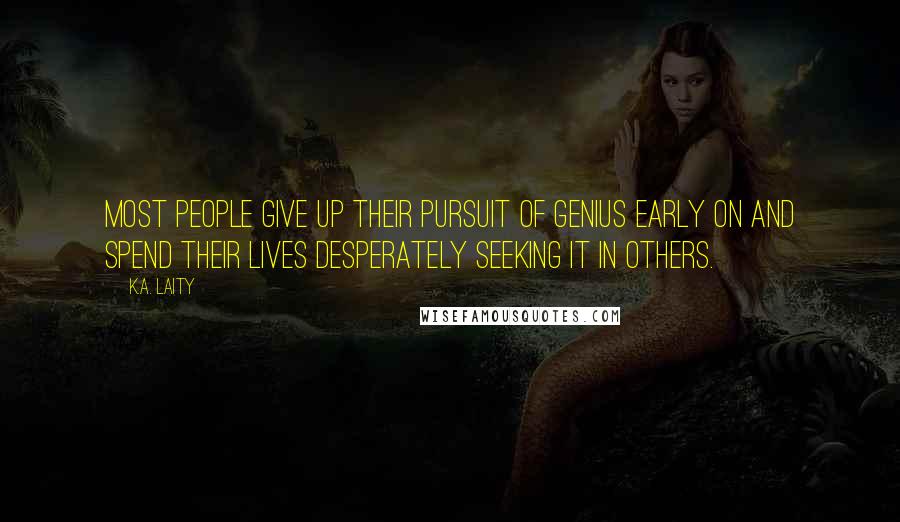 K.A. Laity quotes: Most people give up their pursuit of genius early on and spend their lives desperately seeking it in others.