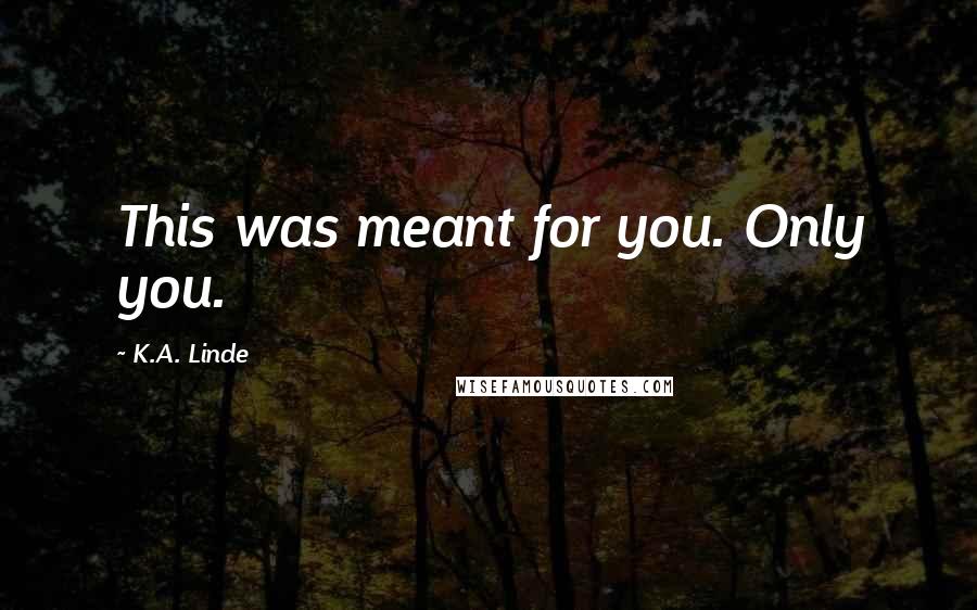 K.A. Linde quotes: This was meant for you. Only you.