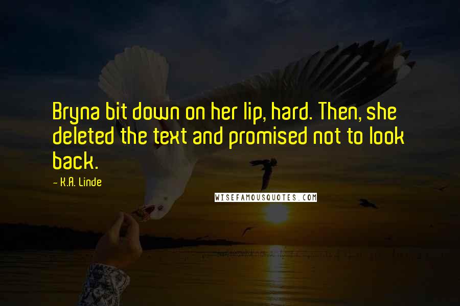K.A. Linde quotes: Bryna bit down on her lip, hard. Then, she deleted the text and promised not to look back.
