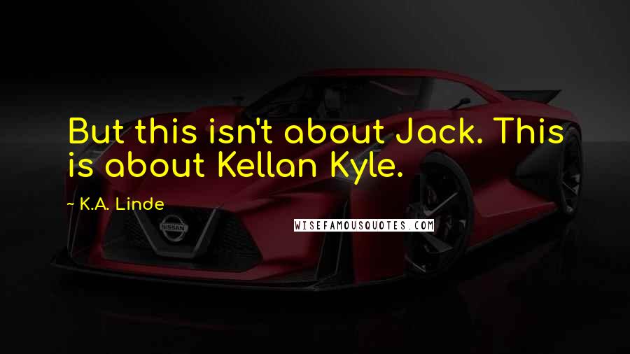 K.A. Linde quotes: But this isn't about Jack. This is about Kellan Kyle.